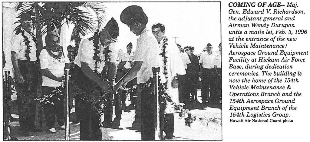 COMING OF AGE-- Maj. Gen. Edward V. Richardson, the adjutant general and Airman Wendy Durupan untie a maile lei, Feb. 3, 1996 at the entrance of the new Vehicle Maintenance I Aerospace Ground Equipment Facility at Hickam Air Force Base, during dedication ceremonies. The building is now the home of the 154th Vehicle Maintenance & Operations Branch and the 154th Aerospace Ground Equipment Branch of the 154th Logistics Group. Hawaii Air National Guard photo