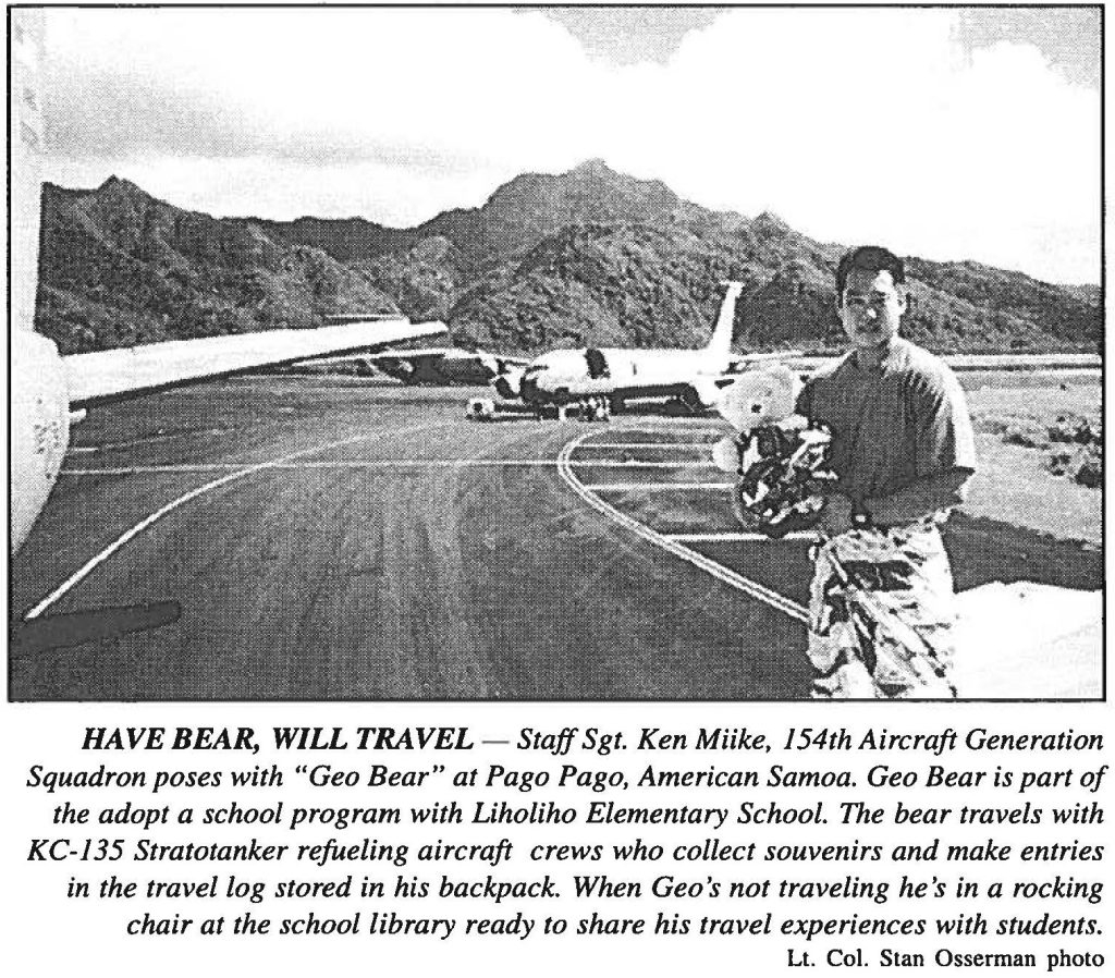 HAVE BEAR, WILL TRAVEL - Staff Sgt. Ken Miike, 154th Aircraft Generation Squadron poses with "Geo Bear" at Pago Pago, American Samoa. Geo Bear is part of the adopt a school program with Liholiho Elementary School. The bear travels with KC-135 Stratotanker refueling aircraft crews who collect souvenirs and make entries in the travel log stored in his backpack. When Geo's not traveling he's in a rocking chair at the school library ready to share his travel experiences with students. Lt. Col. Stan Osserman photo