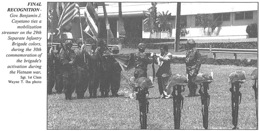 FINAL RECOGNITION - Gov. Benjamin J. Cayetano ties a mobilization streamer on the 29th Separate infantry Brigade colors, during the 30th commemoration of the brigade's activation during the Vietnam war. Sgt. 1st Class Wayne T. Iha photo