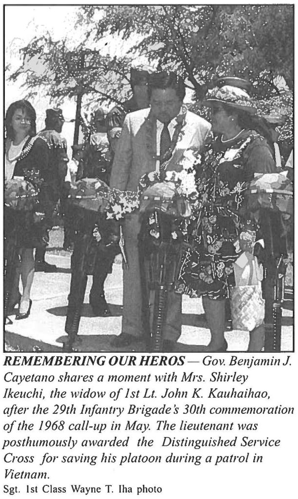 REMEMBERING OUR HEROS - Gov. Benjamin J. Cayetano shares a moment wit Mrs. Shirley Ikeuchi, the widow of 1st Lt. John K. Kauhaihao, after the 29th Infantry Brigade's 30th commemoration of the 1968 call-up in May. The lieutenant was posthumously awarded the Distinguished Service Cross for saving his platoon during a patrol in Vietnam. Sgt. 1st Class Wayne T. Iha photo