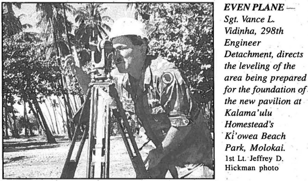 EVEN PLANE Sgt. Vance L. Vidinha, 298th Engineer Detachment, directs the leveling of the area being prepared for the foundation of the new pavilion at Kalama'ulu Homestead's Ki'owea Beach Park, Molokai. 1st Lt' Jeffrey D. Hickman photo