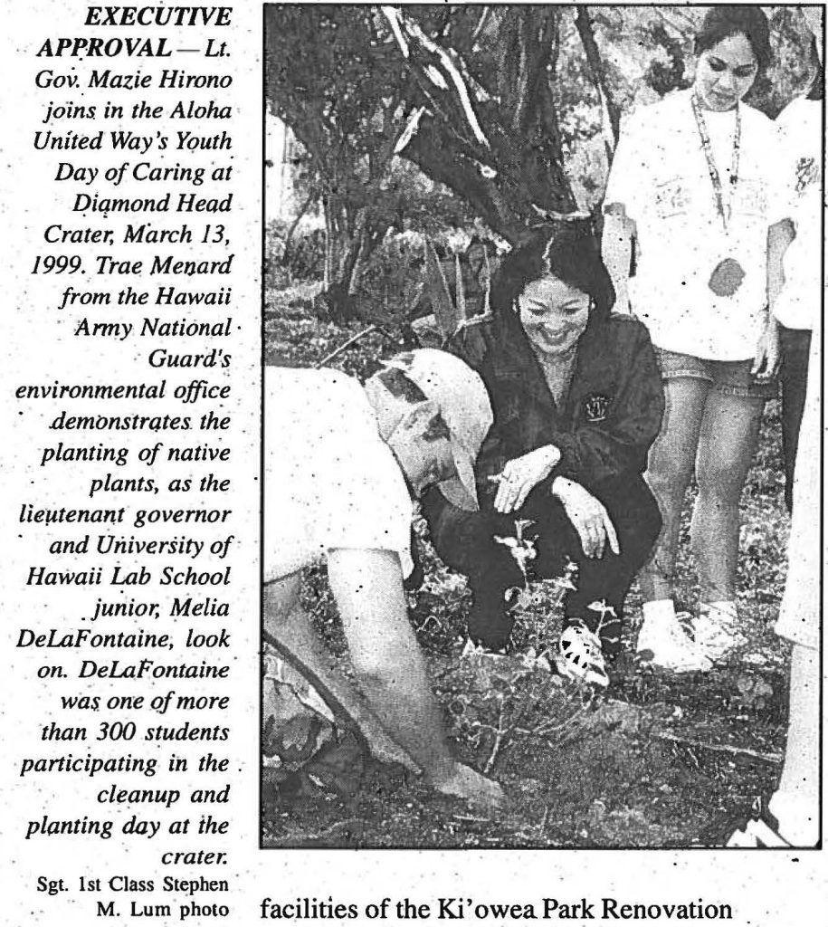 EXECUTIVE APPROVAL- Lt. Gov. Mazie Hirono joins in the Aloha United Way's Youth Day of Caring at Diamond Head - Crater, March 13, 1999, Trae. Menard from the Hawaii Army National Guards environmental office demonstrates the planting of native plants, as the Lieutenant governor and University of Hawaii Lab School junior, Melia DeLaFontaine look on DeLarontaine war one of more than 300 students participating in the cleanup and planting-day at the crater. Sgt. 1st Class Stephen M. Lum photo