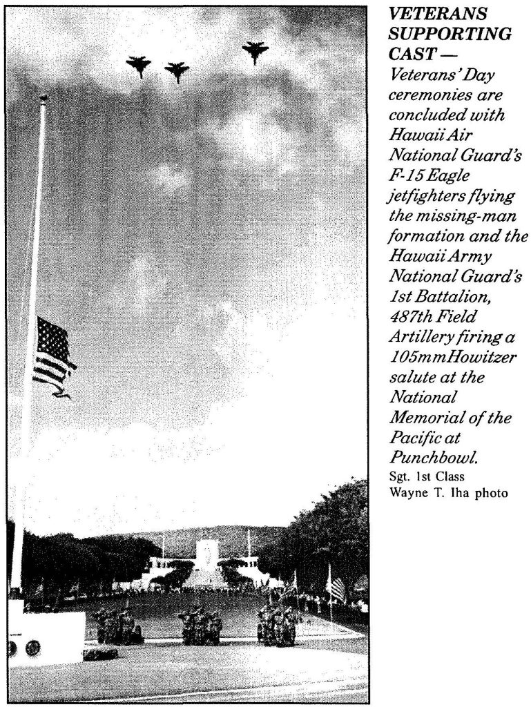 VETERANS SUPPORTING CAST - Veterans' Day ceremonies are concluded with Hawaii Air National Guard's F-15 Eagle jetfighters flying the missing-man formation and the Hawaii Army National Guard's 1st Battalion, 487th Field Artillery firing a 105mm Howitzer salute at the National Memorial of the Pacific at Punchbowl. Sgt. 1st Class Wayne T. Iha photo