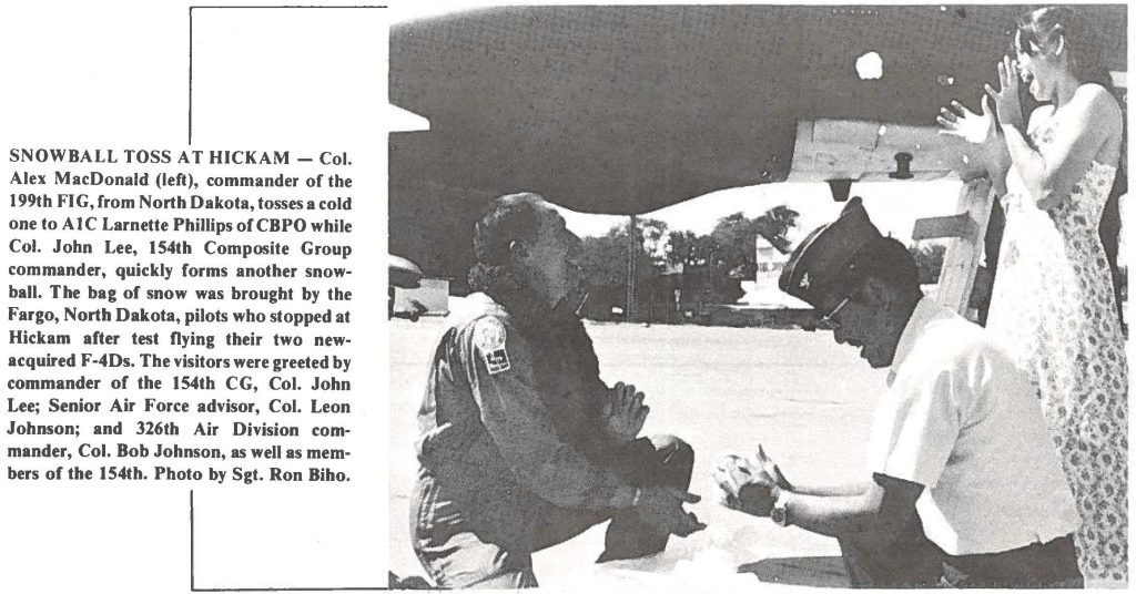 SNOWBALL TOSS AT HICKAM - Col. Alex MacDonald (left), commander of the 199th FIG, from North Dakota, tosses a cold one to A 1 C Larnette Phillips of CBPO while Col. John Lee, 154th Composite Group commander, quickly forms another snowball. The bag of snow was brought by the Fargo, North Dakota, pilots who stopped at Hickam after test flying their two new acquired F-4Ds. The visitors were greeted by commander of the 154th CG, Col. John Lee; Senior Air Force advisor, Col. Leon Johnson; and 326th Air Division commander, Col. Bob Johnson, as well as members of the 154th. Photo by Sgt. Ron Bibo.