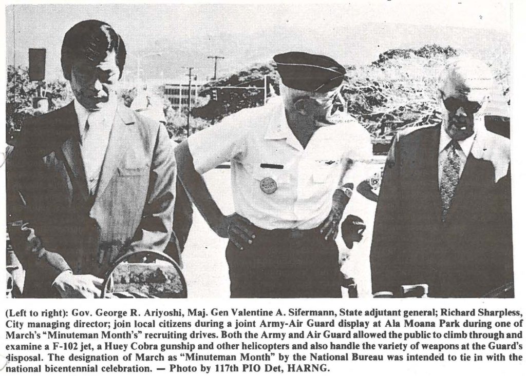 (Left to right): Gov. George R. Ariyoshi, Maj. Gen Valentine A. Sifermann, State adjutant general; Richard Sharpless, City managing director; join local citizens during a joint Army-Air Guard display at Ala Moana Park during one of March's "Minuteman Month's" recruiting drives. Both the Army and Air Guard allowed the public to climb through and examine a F -102 jet, a Huey Cobra gunship and other helicopters and also handle the variety of weapons at the Guard's disposal. The designation of March as "Minuteman Month" by the National Bureau was intended to tie in with the national bicentennial celebration. - Photo by 117th PIO Det, HARNG.