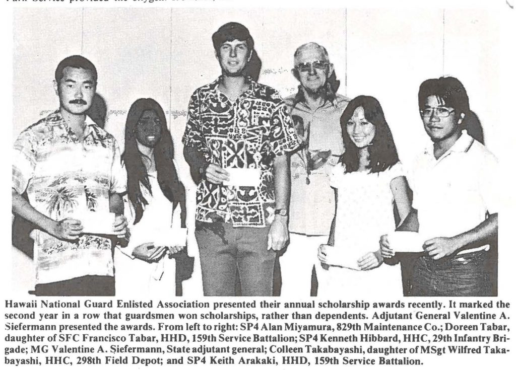 Hawaii National Guard Enlisted Association presented their annual scholarship awards recently. It marked the second year in a row that guardsmen won scholarships, rather than dependents. Adjutant General Valentine A. Siefermann presented the awards. From left to right: SP4 Alan Miyamura, 829th Maintenance Co.; Doreen Tabar, daughter of SFC Francisco Tabar, HHD, 159th Service Battalion; SP4 Kenneth Hibbard, HHC, 29th Infantry Brigade; MG Valentine A. Siefermann, State adjutant general; Colleen Takabayashi, daughter of MSgt Wilfred Takabayashi, HHC, 298th Field Depot; and SP4 Keith Arakaki, HHD, 159th Service Battalion.