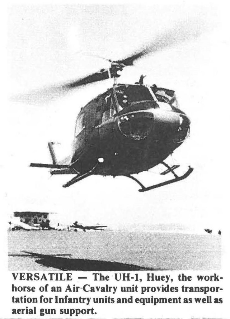 VERSATILE - The UH-I, Huey, the workhorse of an Air-Cavalry unit provides transportation for Infantry units and equipment as well as aerial gun support