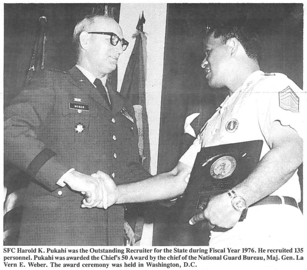 SFC Harold K. Pukahi was the Outstanding Recruiter for the State during Fiscal Year 1976. He recruited 135 personnel. Pukahi was awarded the Chief's 50 Award by the chief of the National Guard Bureau, Maj. Gen. La Vern E. Weber. The award ceremony was held in Washington, D.C.