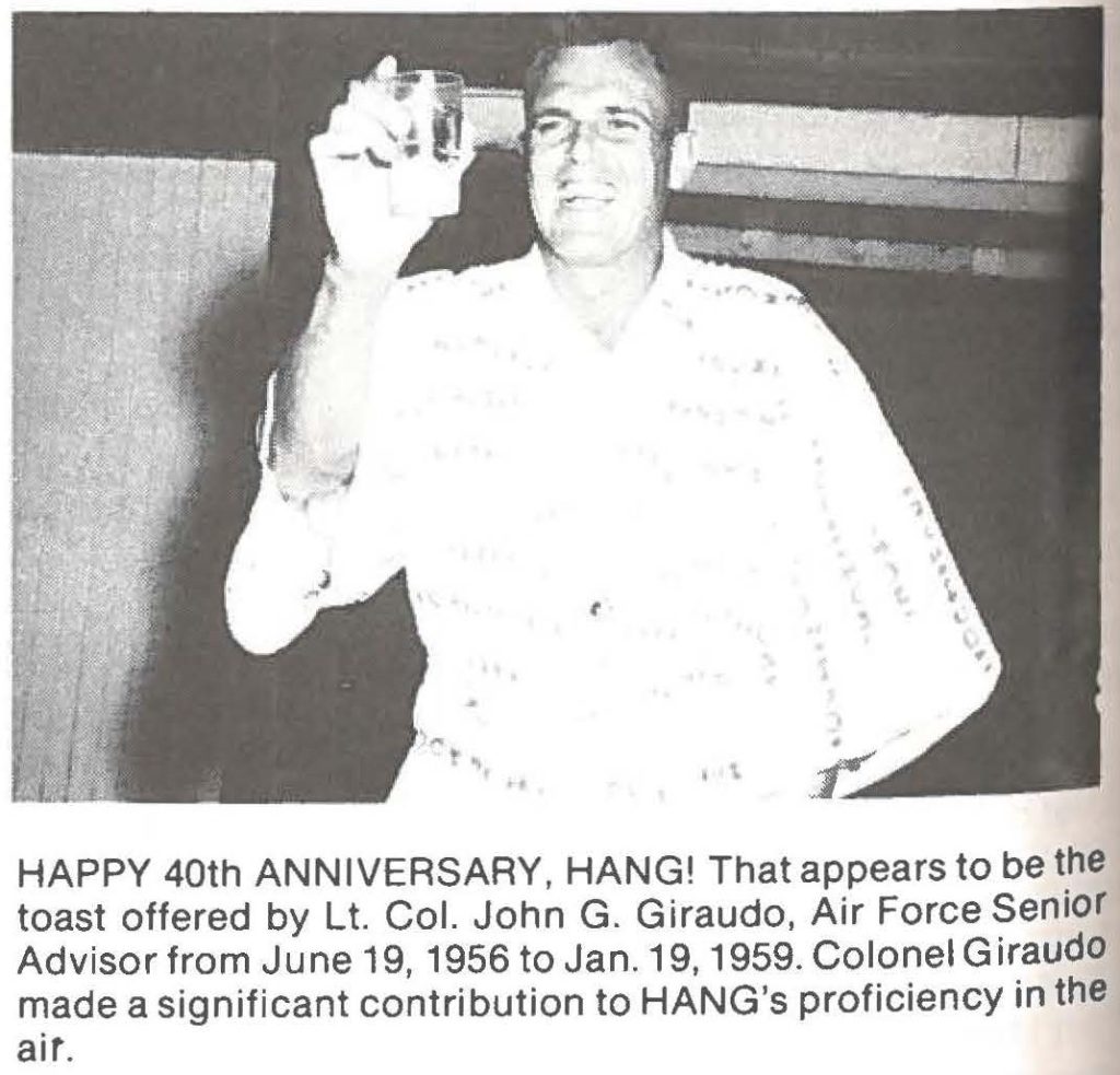 HAPPY 40th ANNIVERSARY, HANG! That appears to be the toast offered by Lt. Col. John G. Giraudo, Air Force Senior Advisor from June 19, 1956 to Jan. 19, 1959. Colonel Giraudo made a significant contribution to HANG's proficiency in the air.