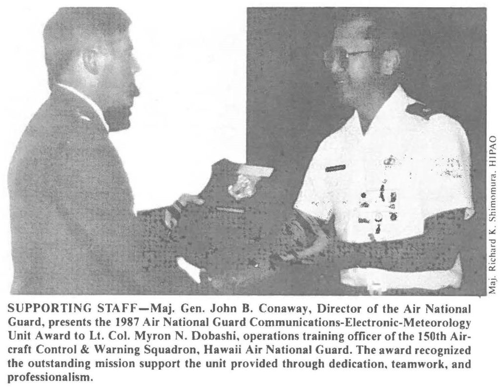 SUPPORTING STAFF-Maj. Gen. John B. Conaway, Director of the Air National Guard, presents the 1987 Air National Guard Communications-Electronic-Meteorology Unit Award to Lt. Col. Myron N. Dobashi, operations training officer of the 150th Aircraft Control & Warning Squadron, Hawaii Air National Guard. The award recognized the outstanding mission support the unit provided through dedication, teamwork, and professionalism.