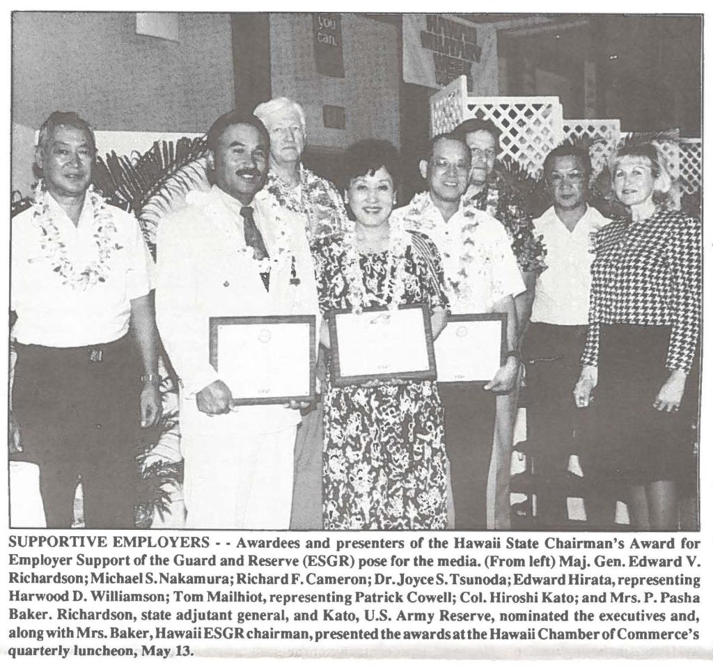 SUPPORTIVE EMPLOYERS - - Awardees and presenters of the Hawaii State Chairman's Award for ' Employer Support of the Guard and Reserve (ESGR) pose for the media. (From left) Maj. Gen. Edward V. Richardson; Michael S. Nakamura; Richard F. Cameron; Dr.Joyce S. Tsunoda; Edward Hirata, representing Harwood D. Williamson; Tom Mailhiot, representing Patrick Cowell; Col. Hiroshi Kato; and Mrs. P. Pasha Baker. Richardson, state adjutant general, and Kato, U.S. Army Reserve, nominated the executives and, along with Mrs. Baker, Hawaii ESGR chairman, presented the awards at the Hawaii Chamber of Commerce's quarterly luncheon, May 13.