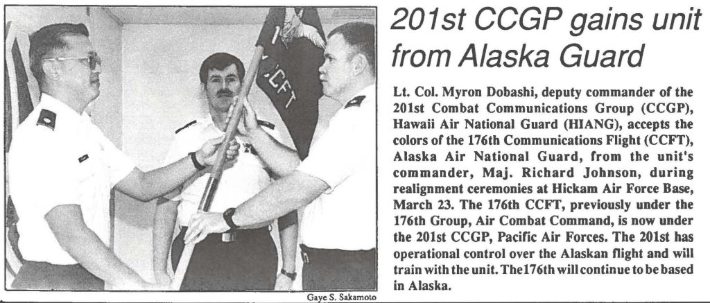 Lt. Col. Myron Dobashi, deputy commander of the 201st Combat Communications Group (CCGP), Hawaii Air National Guard (HIANG), accepts the colors of the 176th Communications Flight (CCFT), Alaska Air National Guard, from the unit's commander, Maj. Richard Johnson, during realignment ceremonies at Hickam Air Force Base, March 23. The 176th CCFf, previously under the 176th Group, Air Combat Command, is now under the 201st CCGP, Pacific Air Forces. The 201st has operational control over the Alaskan flight and will train with the unit. The 17 6th will continue to be based in Alaska.