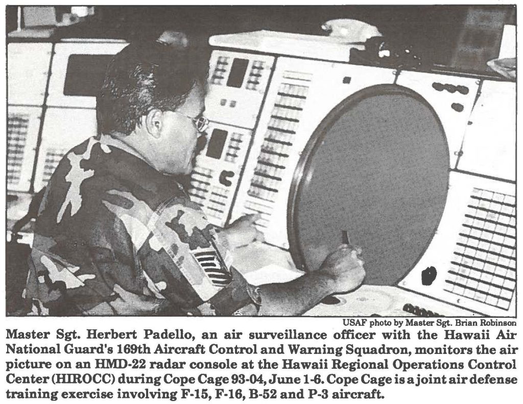 Master Sgt. Herbert Padello, an air surveillance officer with the Hawaii Air National Guard's 169th Aircraft Control and Warning Squadron, monitors the air picture on an HMD-22 radar console at the Hawaii Regional Operations Control Center (HIROCC) during Cope Cage 93-04, June 1-6. Cope Cage is ajoint air defense training exercise involving F-15, F-16, B-52 and P-3 aircraft.