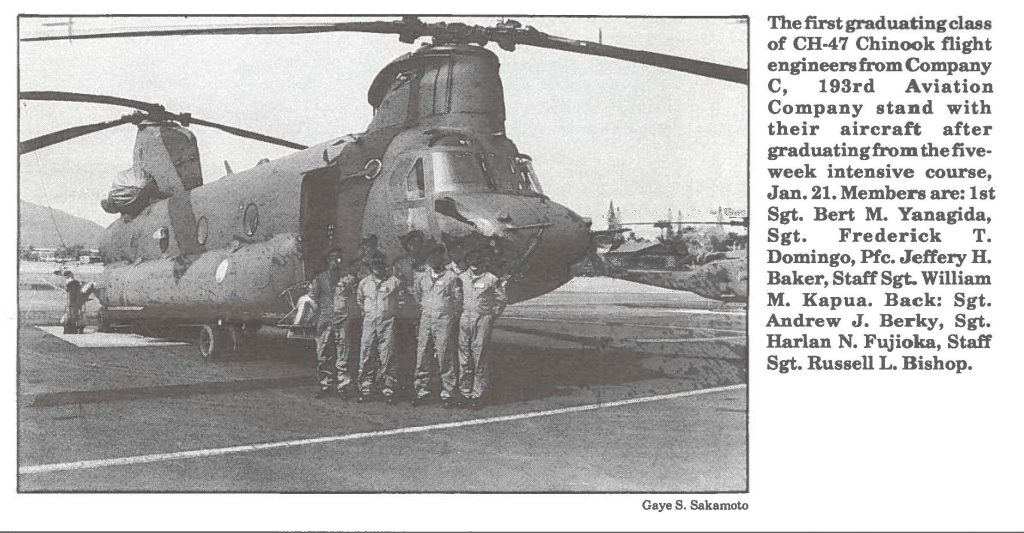 The first graduating class of CH-47 Chinook flight engineers from Company C, 193rd Aviation Company stand with their aircraft after graduating from the five week intensive course, Jan. 21. Members are: 1st Sgt. Bert M. Yanagida, Sgt. Frederick T. Domingo, Pfc. Jeffery H. Baker, Staff Sgt. William M. Kapua. Back: Sgt. Andrew J. Berky, Sgt. Harlan N. Fujioka, Staff Sgt. Russell L. Bishop.