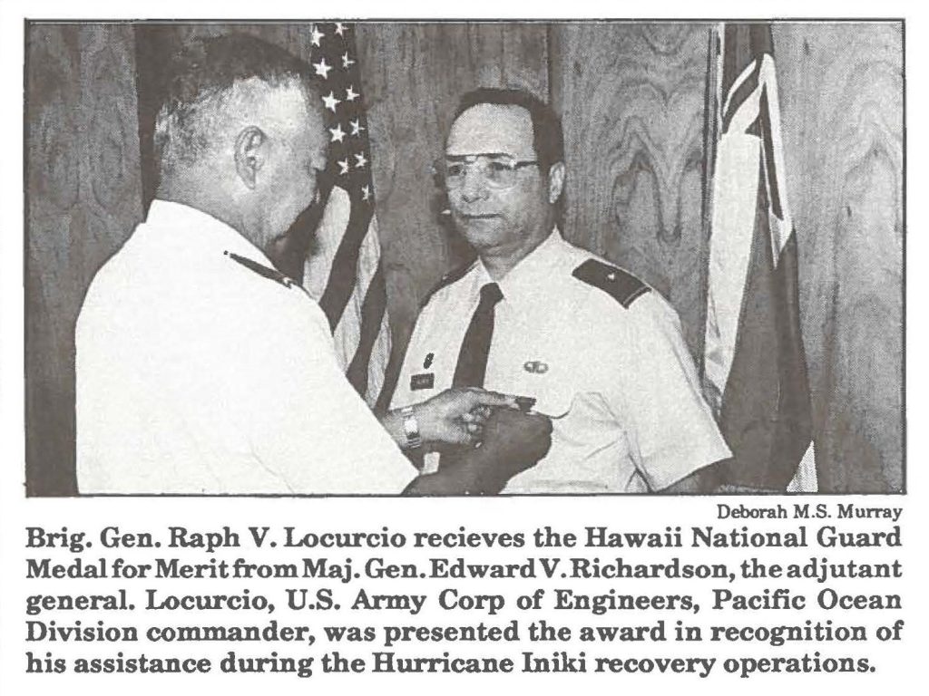 Brig. Gen. Raph V. Locurcio receives the Hawaii National Guard Medal for Merit from Maj. Gen. Edward V. Richardson, the adjutant general. Locurcio, U.S. Army Corp of Engineers, Pacific Ocean Division commander, was presented the award in recognition of his assistance during the Hurricane Iniki recovery operations.
