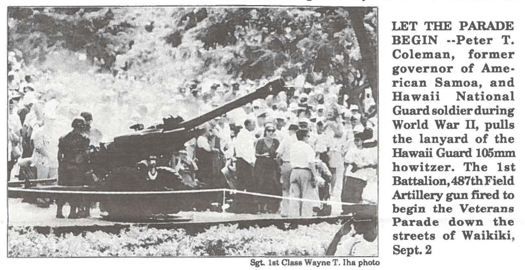 LET THE PARADE BEGIN --Peter T. Coleman, former governor of American Samoa, and Hawaii National Guard soldier during World War II, pulls the lanyard of the Hawaii Guard 105mm howitzer. The 1st Battalion, 487th Field Artillery gun fired to
begin the Veterans Parade down the streets of Waikiki, Sept. 2 