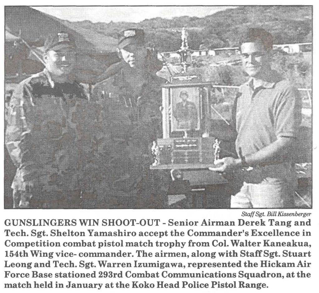 GUNSLINGERS WIN SHOOT-OUT - Senior Airman Derek Tang and Tech. Sgt. Shelton Yamashiro accept the Commander's Excellence in Competition combat pistol match trophy from Col. Walter Kaneakua, 154th Wing vice-commander. The airmen, along with Staff Sgt. Stuart Leong and Tech. Sgt. Warren lzumigawa, represented the Hickam Air Force Base stationed 293rd Combat Communications Squadron, at the match held in January at the Koko Head Police Pistol Range