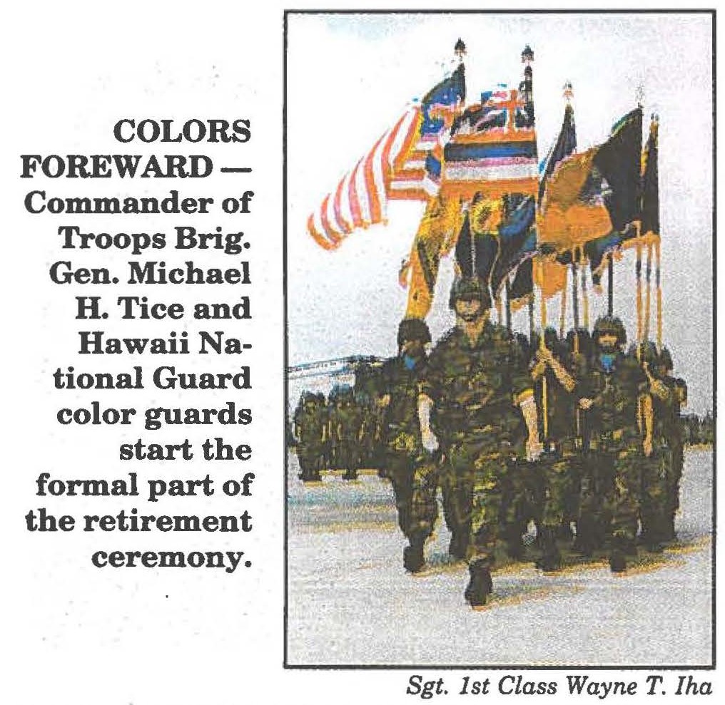 COLORS FOREWARD Commander of Troops Brig. Gen. Michael H. Tice and Hawaii National Guard color guards start the formal part of the retirement ceremony.