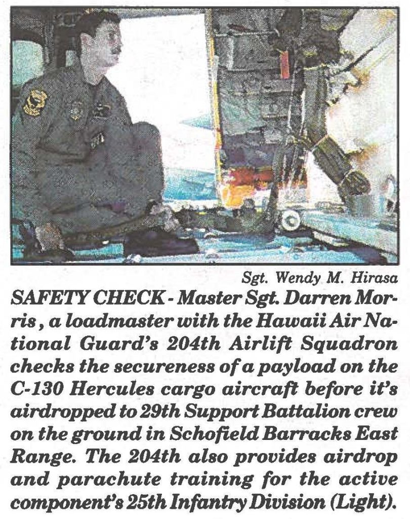 SAFETY CHECK-Master Sgt. Darren Morris, a loadmaster with the Hawaii Air National Guard's 204th Airlift Squadron checks the secureness of a payload on the C-180 Hercules cargo aircraft before it's airdropped to 29th Support Battalion crew on the ground in Schofield Barracks East Range. The 204th also provides airdrop and parachute training for the active component's 25th Infantry Division (Light).
