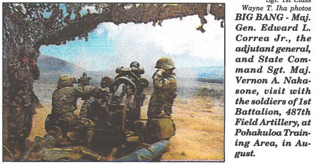 BIG BANG - Maj. Gen. Edward L. Correa Jr., the adjutant general, and State Command Sgt. Maj. Vernon A Nakasone, visit with the soldiers of 1st Battalion, 487th Field Artillery, at Pohakuloa Training Area, in August.