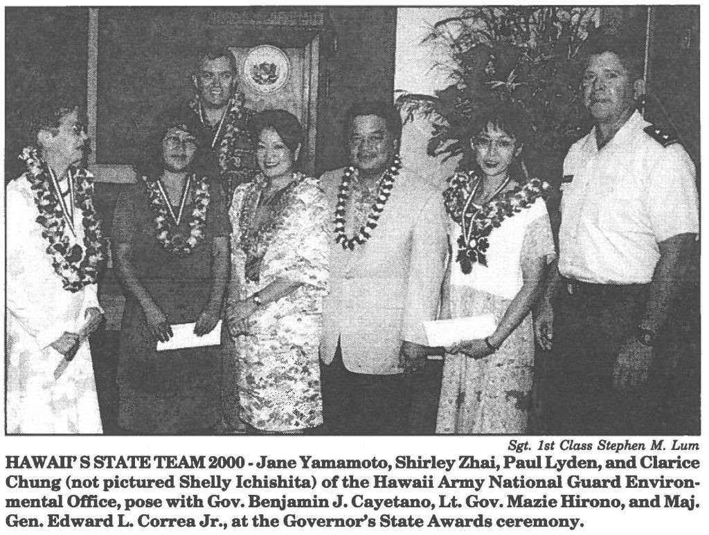 HAWAII'S STATE TEAM 2000-Jane Yamamoto, Shirley Zhai, Paul Lyden, and Clarice Chung (not pictured Shelly Ichishita) of the Hawaii Army National Guard Environmental Office, pose with Gov. Benjamin J. Cayetano, Lt. Gov. Mazie Hirono, and Maj. Gen. Edward L. Correa Jr., at the Governor's State Awards ceremony.