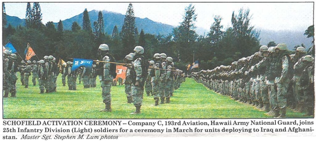 SCHOFIELD ACTIVATION CEREMONY -Company C, 193rdAviation, Hawaii Army National Guard, joins 25th Infantry Division (Light) soldiers for a ceremony in March for units deploying to Iraq and Afghanistan. Master Sgt. Stephen M Lum photos