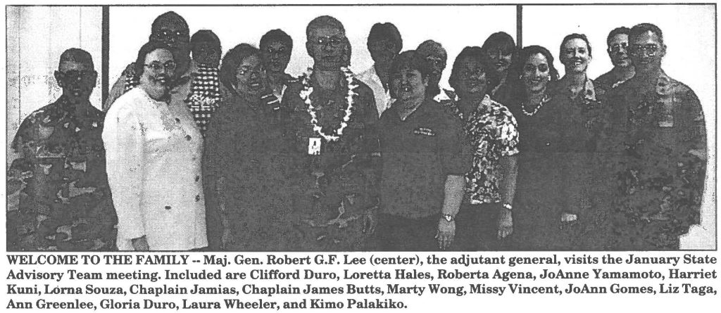 WELCOME TO THE FAMILY -- Maj. Gen. Robert G.F. Lee (center), the adjutant general, visits the January State Advisory Team meeting. Included are Clifford Duro, Loretta Hales, Roberta Agena, JoAnne Yamamoto, Harriet Kuni, Lorna Souza, Chaplain Jamias, Chaplain James Butts, Marty Wong, Missy Vincent, JoAnn Gomes, Liz Taga, Ann Greenlee, Gloria Duro, Laura Wheeler, and Kimo Palakiko.