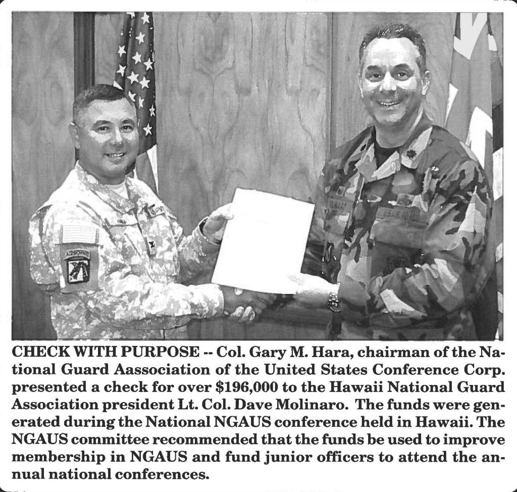 CHECK WITH PURPOSE -- Col. Gary M. Hara, chairman of the National Guard Aassociation of the United States Conference Corp. presented a check for over $196,000 to the Hawaii National Guard Association president Lt. Col. Dave Molinaro. The funds were generated during the National NGAUS conference held in Hawaii. The NGAUS committee recommended that the funds be used to improve membership in NGAUS and fund junior officers to attend the annual national conferences.