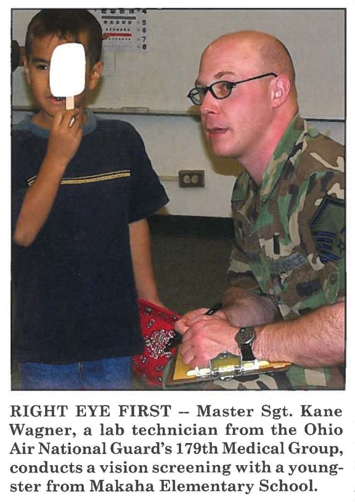 RIGHT EYE FIRST -- Master Sgt. Kane Wagner, a lab technician from the Ohio Air National Guard's 179th Medical Group, conducts a vision screening with a youngster from Makaha Elementary School.