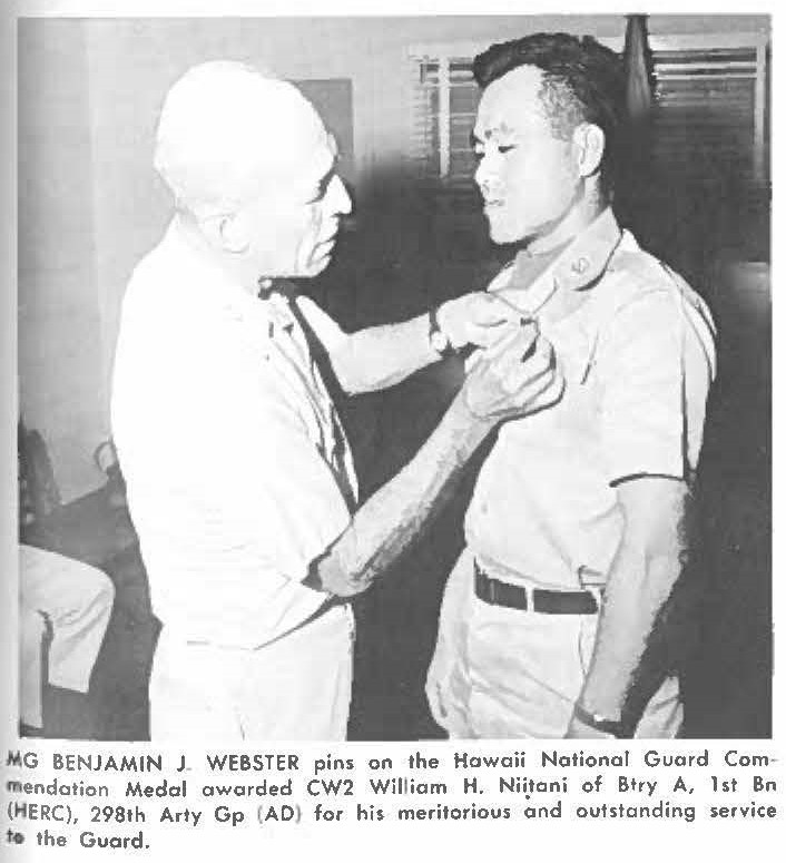 MG BENJAMIN J. WEBSTER pins on the Hawaii National Guard Commendation Medal awarded CW2 William H. Niitani of Btry A, 1st Br, (HERC), 298th Arty Gp (AD) for his meritorious, and outstanding service the Guard.