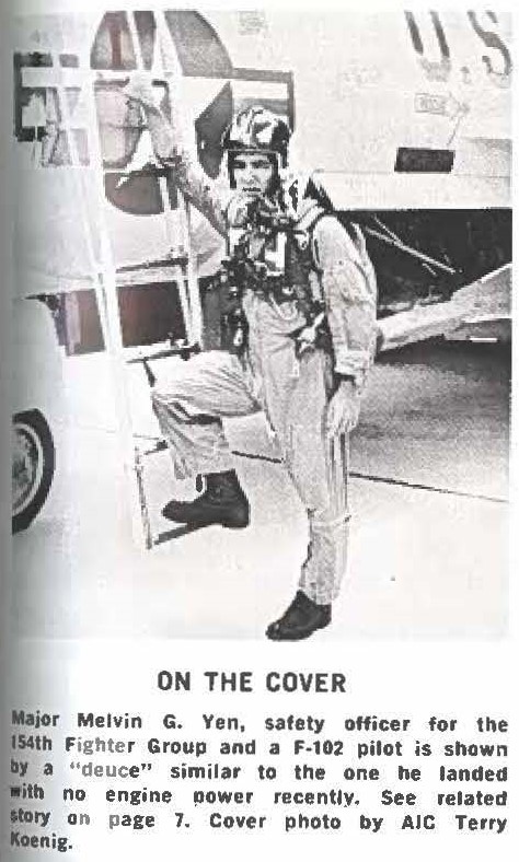 Major Melvin G. Yen, safety officer for the 154th Fighter Group and a F-102 pilot is shown by a "deuce" similar to the one he landed With no engine power recently. See related story on page 7. Cover photo by A1C Terry Koenig.