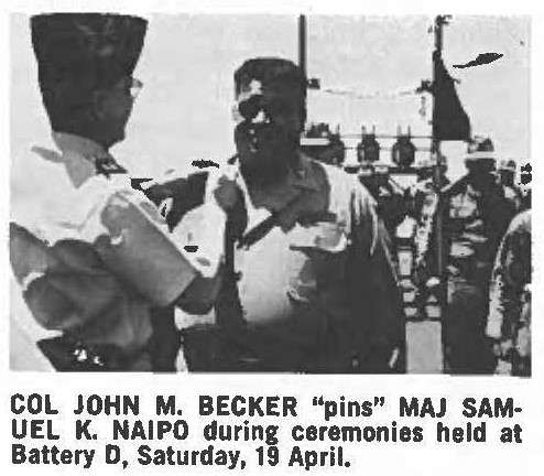 COL JOHN M. BECKER "pins" MAJ SAMUEL K. NAIPO during ceremonies held at Battery D, Saturday, 19 April.