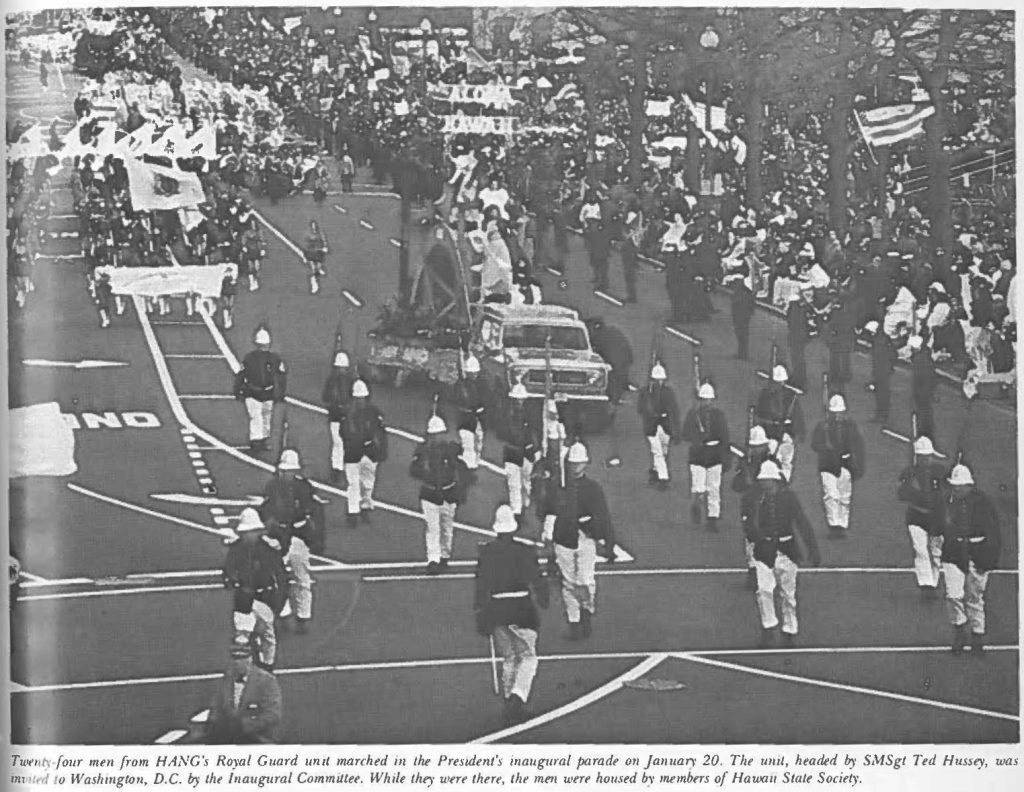 Twenty-four men from HANG's Royal Guard unit marched in the President's inaugural parade on January 20. the unit, headed by SMSgt Ted Hussey, was invited to Washington, D.C. by the inaugural Committee. While they were there, the men were housed by members of Hawaii State Society.