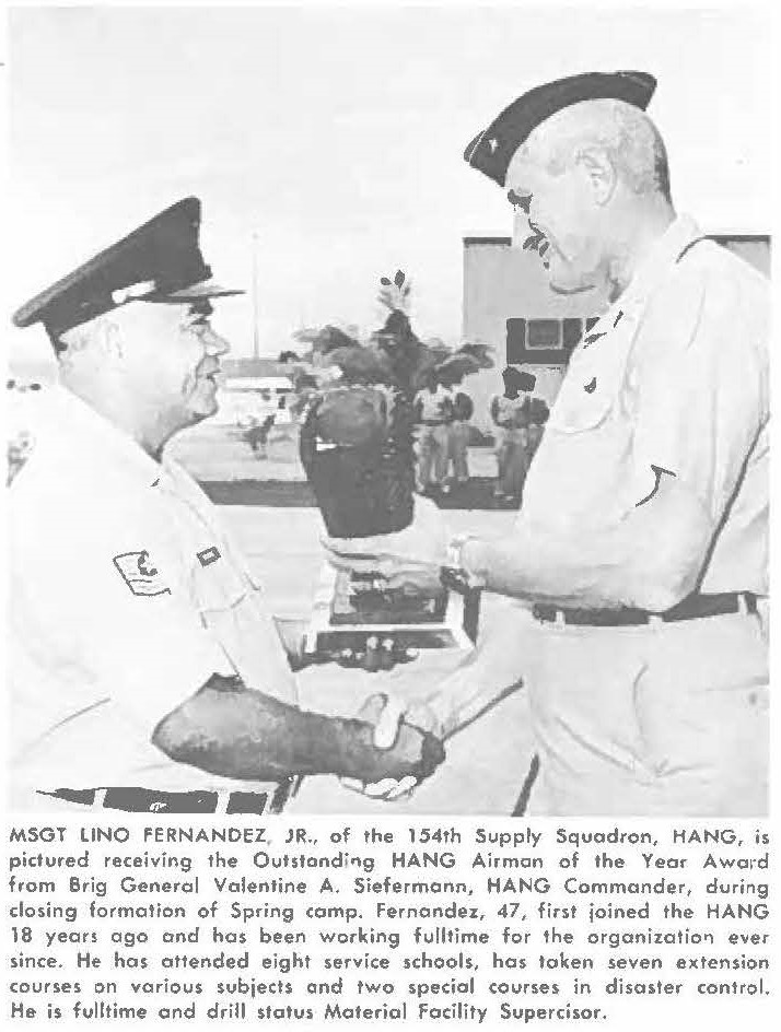 MSGT LINO FERNANDEZ, JR., of the 154th Supply Squadron, HANG, is pictured receiving the Outstanding HANG Airman of the Yeo, Award from Brig General Valentine A. Siefermann, HANG Commander, during closing formation of Spring comp. Fernandez, 47, first joined the HANG 18 years ago and has been working fulltime for the organization ever since. He has attended eight service schools, has taken seven extension courses on various subjects and two special courses in disaster control. He is fulltime and drill status Material facility Supercisor.