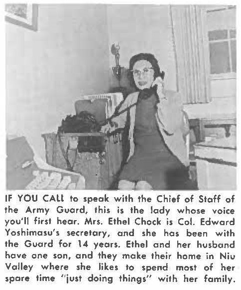 IF YOU CALI to speak with the Chief of Staff of the Army Guard, this is the lady whose voice you'll first hear. Mrs. Ethel Chock is Col. Edward Yoshimasu's secretary, and she has been with the Guard for 14 years. Ethel and her husband have one son, and they make their home in Niu Valley where she likes to spend most of her spare time "just doing things" with her family.