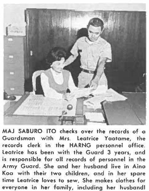 MAJ SABURO ITO checks over the records of a Guardsman with Mrs. Leatrice Yaotame, the records clerk in the HARNG personnel office. Leatrice has been with the Guard 3 years, and is responsible for all records of personnel in the Army Guard. She and her husband live in Aina Koa with their two children, and in her spore time Leatrice loves to sew. She makes clothes for everyone in her family, including her husband!