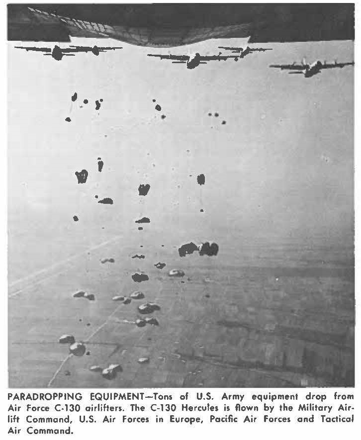 PARADROPPING EQUIPMENT-Tons of U.S. Army equipment drop from Air Force C-130 airlifters. The C-130 Hercules is flown by the Military Airlift Command. U.S. Air Forces in Europe, Pacific Air Force, and Tactical Air Command.