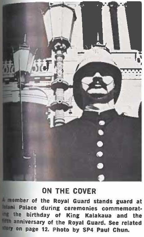 a member of the Royal Guard stands guard at Iolani Palace during ceremonies commemorating the birthday of King Kalakaua and the fifth anniversary of the Royal Guard, See related story on page 12. Photo by SP4 Paul Chun.