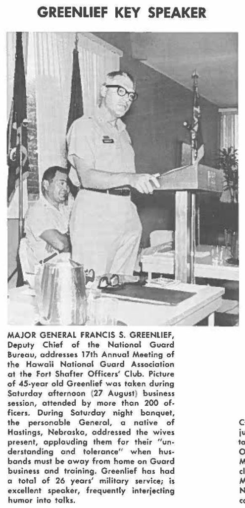MAJOR GENERAL FRANCIS S. GREENLIEF, Deputy Chief of the National Guard Bureau, addresses 17th Annual Meeting of the Hawaii National Guard Association at the fort Shafter Officers' Club. Picture of 45-year old Greenlief was taken during Saturday afternoon (27 August) business session, attended by more than 200 officers. During Saturday night banquet, the personable General, a native of Hastings, Nebraska, addressed the wives present, applauding them for their "understanding and tolerance" when husbands must be away from home on Guard business and training. Greenlief has had a total of 26 years' military service; is excellent speaker, frequently interjecting humor into talks.