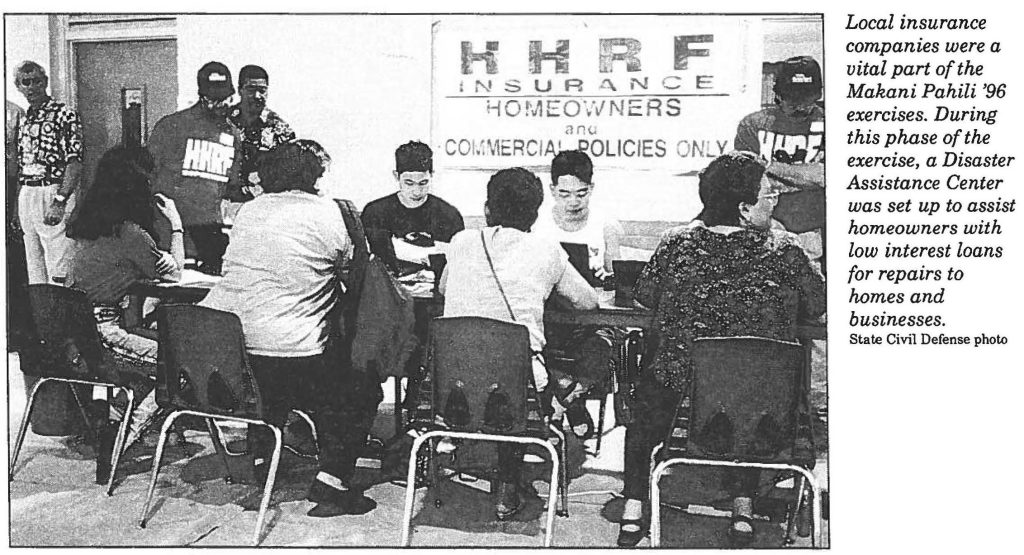 Local insurance companies were a vital part of the Makani Pahili '96 exercises. During this phase of the exercise, a Disaster Assistance Center was set up to assist homeowners with low interest loans for repairs to homes and businesses. State Civil Defense photo