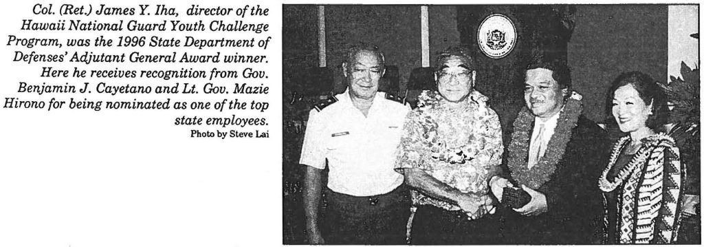 Col. (Ret.) James Y. Iha, director of the Hawaii National Guard Youth Challenge Program, was the 1996 State Department of Defenses' Adjutant General Award winner. Here he receives recognition from Gov. Benjamin J. Cayetano and Lt. Gov. Mazie Hirono for being nominated as one of the top state employees. Photo by Steve Lai