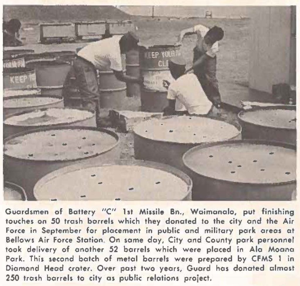 Guardsmen of Battery "C" 1st Missile Bn., Waimanalo, put finishing touches on 50 trash barrels which they donated to the city and the Air force in September for placement in public and military park areas at Bellows Air Force Station. On same day, City and County pork personnel took delivery of another 52 barrels which were placed in Ala Moana Park. This second batch of metal barrels were prepared by CFMS 1 in Diamond Head crater. Over past two years, Guard hos donated almost 250 trash barrels to city as public relations project.
