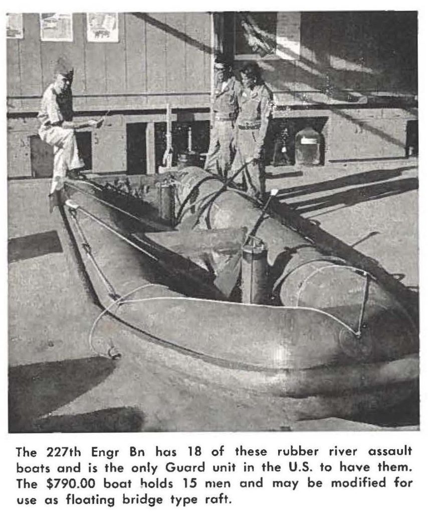 The 227th Engr Bn has 18 of these rubber river assault boats and is the only Guard unit in the U.S. lo have them. The $790.00 boat holds 15 men and may be modified for use as floating bridge type raft.