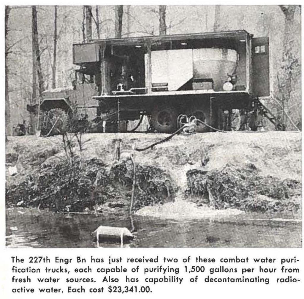 The 227th Engr Bn has just received two of these combat water purification trucks, each capable of purifying 1,500 gallons per hour from fresh water sources. Also has capability of decontaminating radioactive water. Each cost $23,341.00.